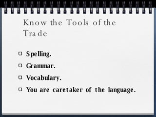 Know the Tools of the Trade Spelling. Grammar. Vocabulary. You are caretaker of the language. 