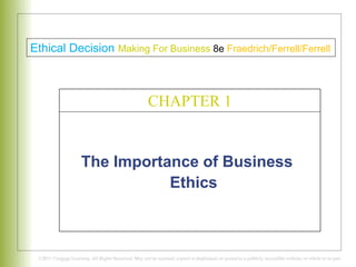 The Importance of Business
Ethics
C H A P T E R 1
Ethical Decision Making For Business 8e Fraedrich/Ferrell/Ferrell
CHAPTER 1
 