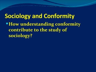 Sociology and Conformity How understanding conformity contribute to the study of sociology? 