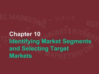 Chapter 10
Identifying Market Segments
and Selecting Target
Markets
 