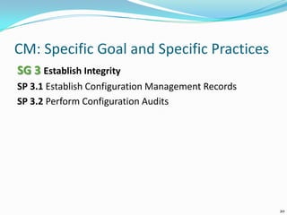 CM: Specific Goal and Specific Practices
SG 3 Establish Integrity
SP 3.1 Establish Configuration Management Records
SP 3.2 Perform Configuration Audits
20
 