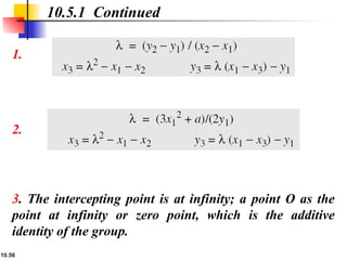 10.56
1.
10.5.1 Continued
2.
3. The intercepting point is at infinity; a point O as the
point at infinity or zero point, which is the additive
identity of the group.
 