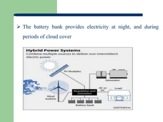  The battery bank provides electricity at night, and during
periods of cloud cover
 