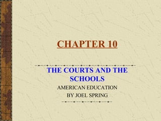 CHAPTER 10 THE COURTS AND THE SCHOOLS AMERICAN EDUCATION BY JOEL SPRING 