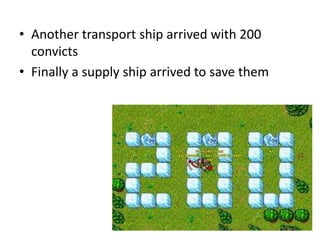 • Another transport ship arrived with 200
convicts
• Finally a supply ship arrived to save them
 