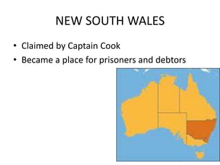 NEW SOUTH WALES
• Claimed by Captain Cook
• Became a place for prisoners and debtors
 