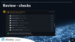 Review - checks
Building ClickHouse and Making Your First Contribution: A Tutorial by Vasily Nemkov @ Altinity 06.10.2021
44
 
