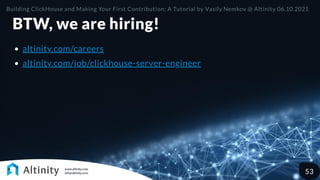 BTW, we are hiring!
altinity.com/careers
altinity.com/job/clickhouse-server-engineer
Building ClickHouse and Making Your First Contribution: A Tutorial by Vasily Nemkov @ Altinity 06.10.2021
53
 