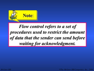 Flow control refers to a set of procedures used to restrict the amount of data that the sender can send before waiting for acknowledgment. Note : 