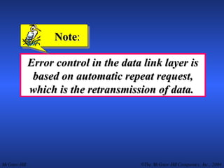 Error control in the data link layer is based on automatic repeat request, which is the retransmission of data.  Note : 