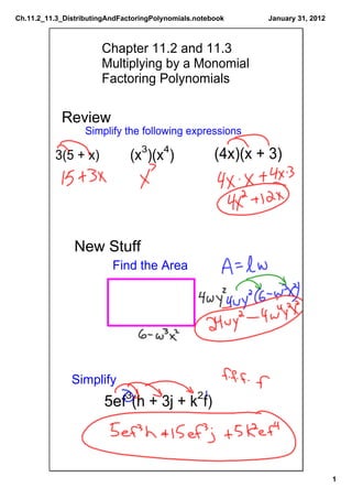 Ch.11.2_11.3_DistributingAndFactoringPolynomials.notebook
1
January 31, 2012
Chapter 11.2 and 11.3
Multiplying by a Monomial
Factoring Polynomials 
Review
Simplify the following expressions
(x3
)(x4
) (4x)(x + 3)3(5 + x)
New Stuff
Find the Area
Simplify
5ef3
(h + 3j + k2
f)
 