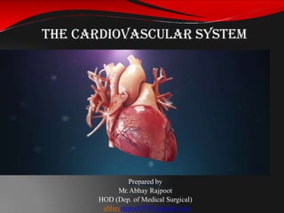 The Cardiovascular System
Prepared by
Mr.Abhay Rajpoot
HOD (Dep. of Medical Surgical)
abhayrajpoot5591@gmail.com
 