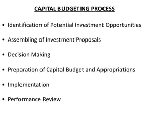 CAPITAL BUDGETING PROCESS
• Identification of Potential Investment Opportunities
• Assembling of Investment Proposals
• Decision Making
• Preparation of Capital Budget and Appropriations
• Implementation
• Performance Review
 