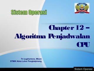 Chapter12 –
Algoritma Penjadwalan
CPU
Tri sugihartono, Mkom
STMIK Atma Luhur Pangkalpinang
Sistem OperasiSistem Operasi
 