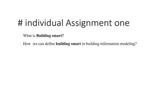 # individual Assignment one
What is Building smart?
How we can define building smart in building information modeling?
 