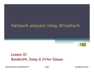 Network Analysis Using Wireshark Version 2Network Analysis using Wireshark V.2 yoram@ndi-com.com
Network analysis using Wireshark V2 yoram@ndi-com.comPage1
Network analysis Using Wireshark
Lesson 12:
Bandwidth, Delay & Jitter Issues
 