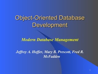 Modern Database Management Jeffrey A. Hoffer, Mary B. Prescott, Fred R. McFadden Object-Oriented Database Development 