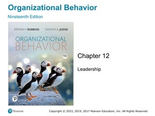 Organizational Behavior
Nineteenth Edition
Chapter 12
Leadership
Copyright © 2023, 2019, 2017 Pearson Education, Inc. All Rights Reserved
 