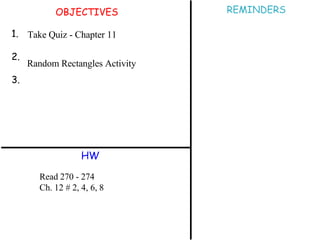 OBJECTIVES 1. 2. 3. HW REMINDERS Take Quiz - Chapter 11 Random Rectangles Activity Read 270 - 274 Ch. 12 # 2, 4, 6, 8 