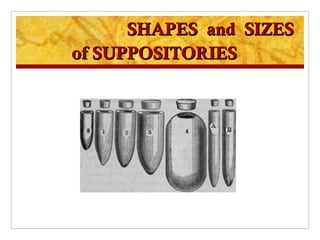 SHAPES and SIZES
of SUPPOSITORIES
 