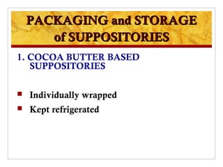PACKAGING and STORAGE
       of SUPPOSITORIES
1. COCOA BUTTER BASED
   SUPPOSITORIES

   Individually wrapped
   Kept refrigerated
 