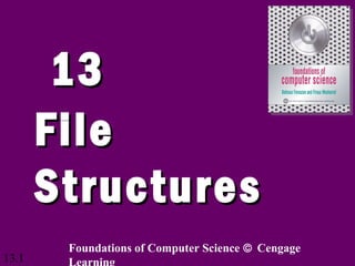 13.1
1313
FileFile
StructuresStructures
Foundations of Computer Science © Cengage
Learning
 
