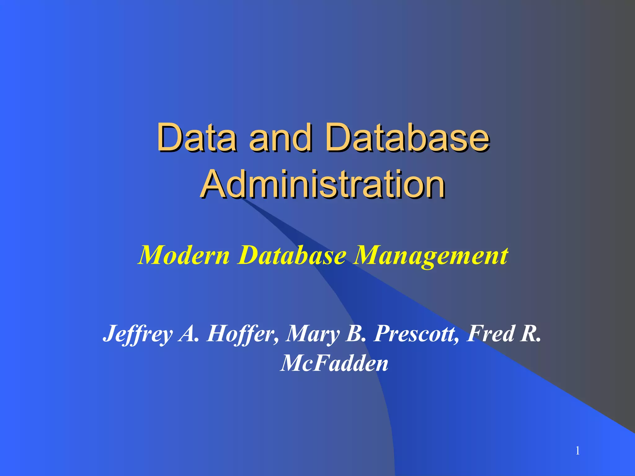 Data and Database Administration Modern Database Management Jeffrey A. Hoffer, Mary B. Prescott, Fred R. McFadden 