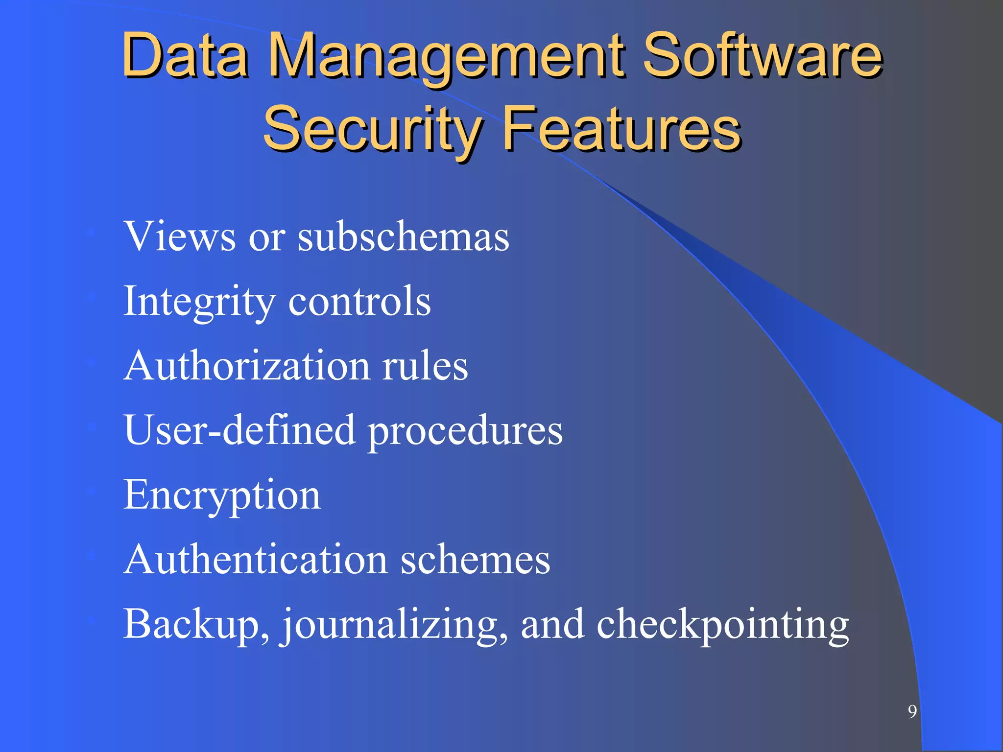 Data Management Software Security Features Views or subschemas Integrity controls Authorization rules User-defined procedures Encryption Authentication schemes Backup, journalizing, and checkpointing 