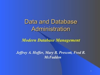 Data and Database Administration Modern Database Management Jeffrey A. Hoffer, Mary B. Prescott, Fred R. McFadden 