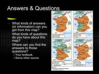Answers & Questions What kinds of answers (or information) can you get from this map? What kinds of questions do you have about this map? Where can you find the answers to those questions? Your textbook Some other source 