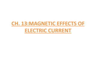 CH. 13:MAGNETIC EFFECTS OF
ELECTRIC CURRENT
 