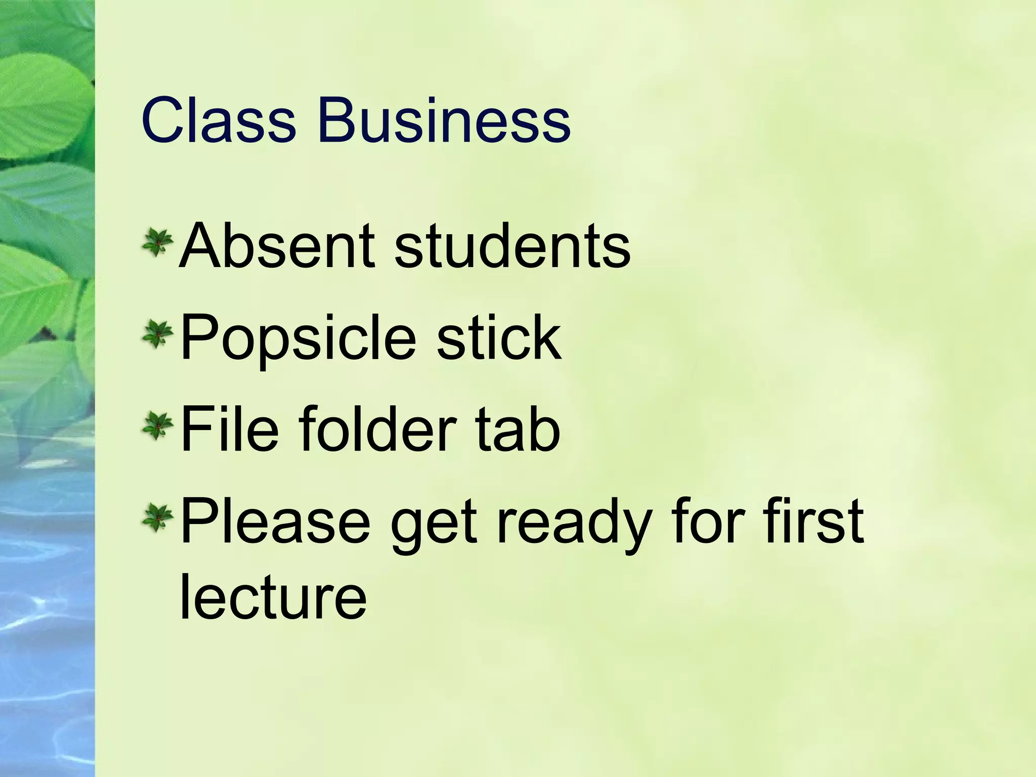 Class Business
Absent students
Popsicle stick
File folder tab
Please get ready for first
lecture
 
