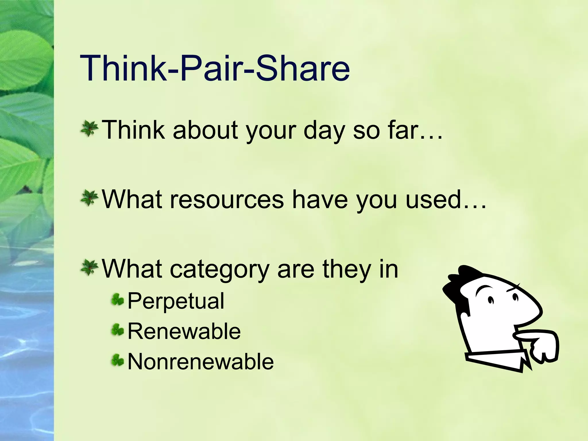 Think-Pair-Share
Think about your day so far…
What resources have you used…
What category are they in
Perpetual
Renewable
Nonrenewable
 