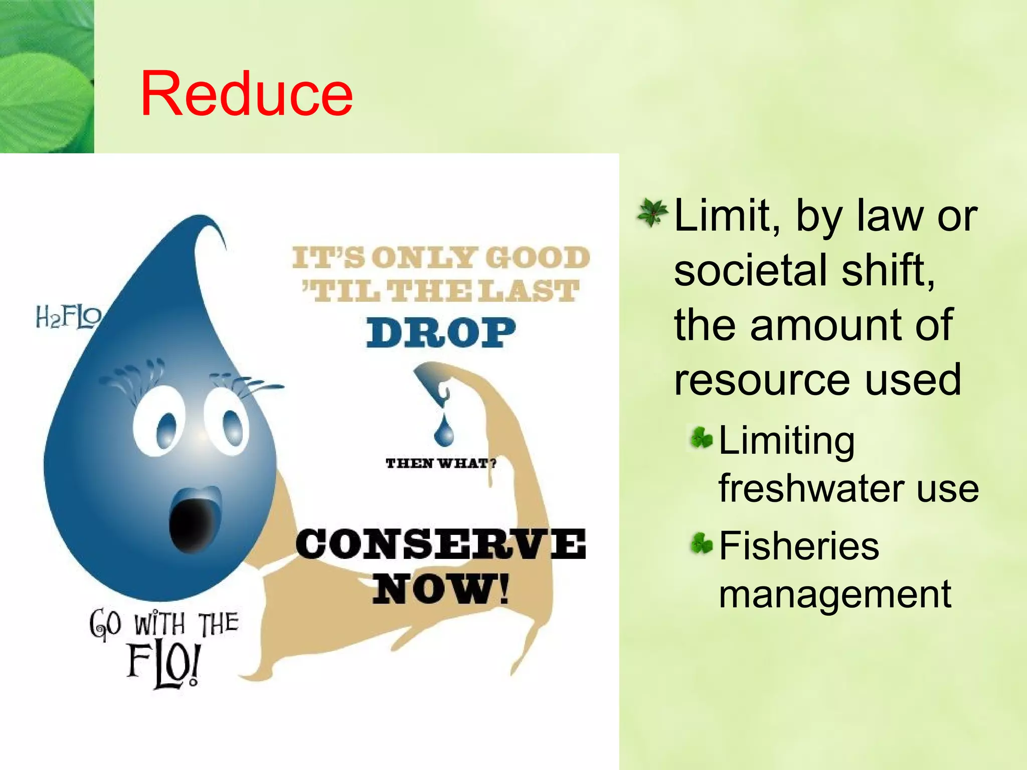 Reduce
Limit, by law or
societal shift,
the amount of
resource used
Limiting
freshwater use
Fisheries
management
 