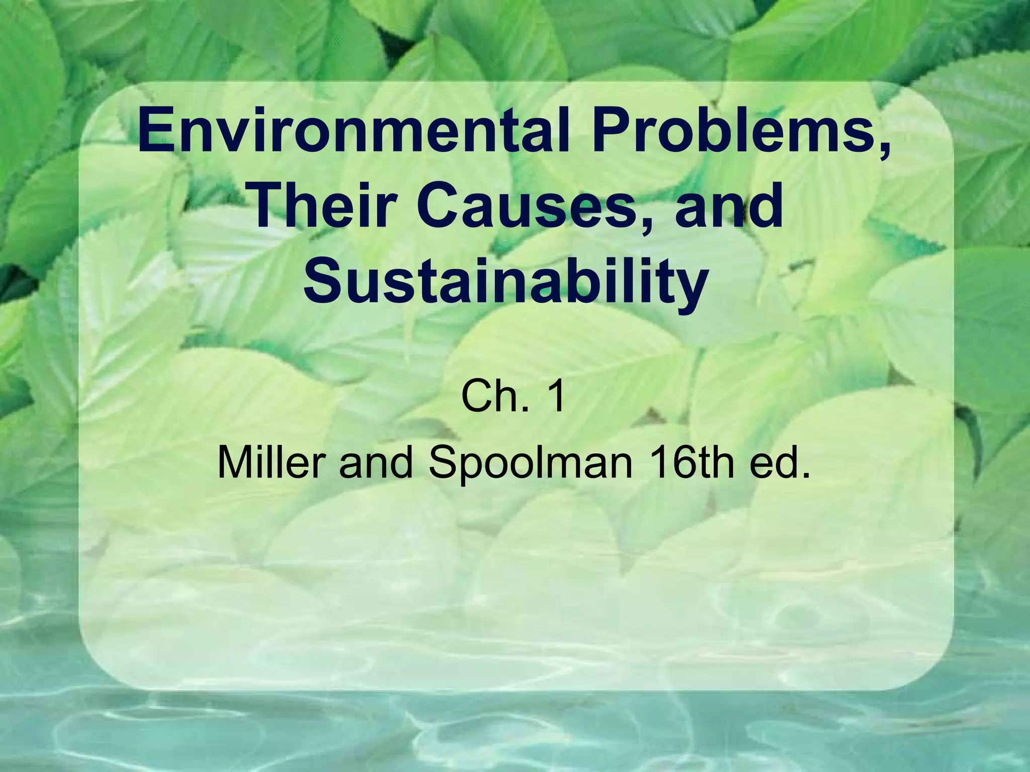 Environmental Problems,
Their Causes, and
Sustainability
Ch. 1
Miller and Spoolman 16th ed.
 