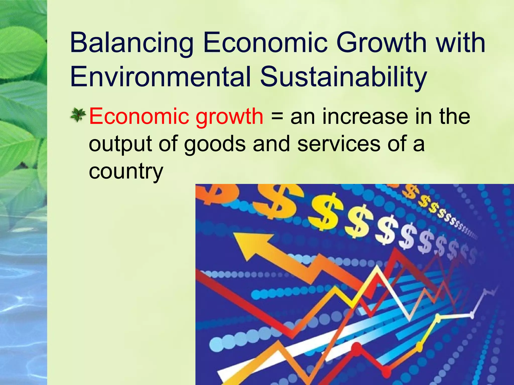 Balancing Economic Growth with
Environmental Sustainability
Economic growth = an increase in the
output of goods and services of a
country
 