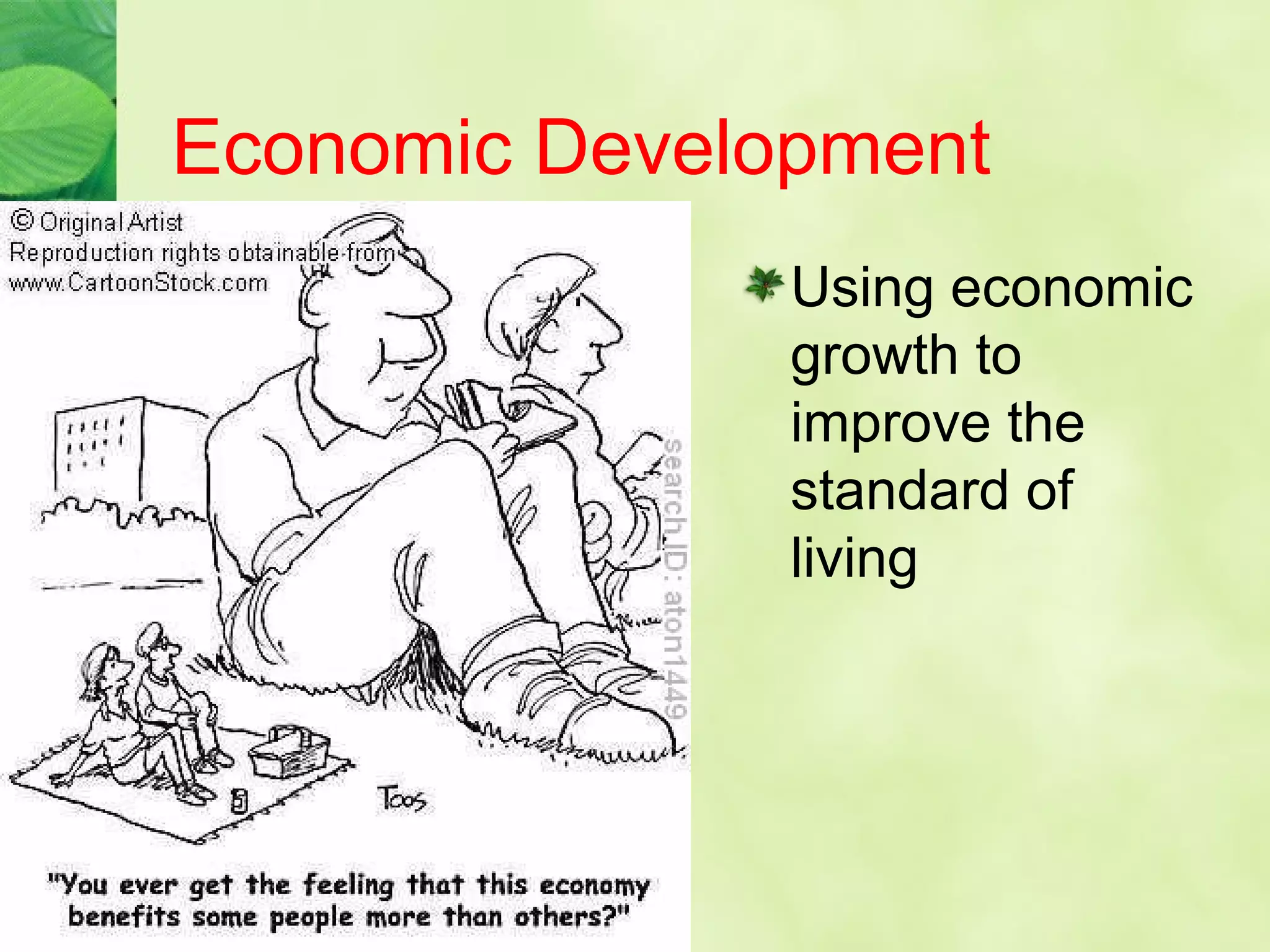 Economic Development
Using economic
growth to
improve the
standard of
living
 