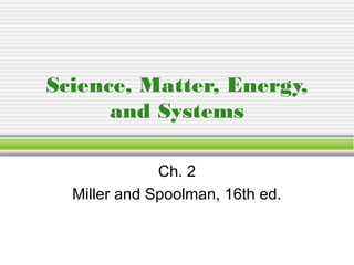 Science, Matter, Energy,
and Systems
Ch. 2
Miller and Spoolman, 16th ed.
 