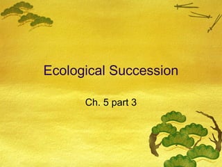 Ecological Succession
Ch. 5 part 3
 