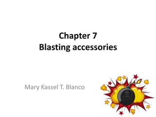 Chapter 7
Blasting accessories
Mary Kassel T. Blanco
 
