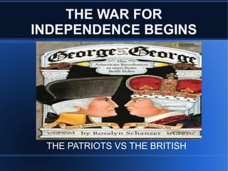 THE WAR FOR
INDEPENDENCE BEGINS

THE PATRIOTS VS THE BRITISH

 