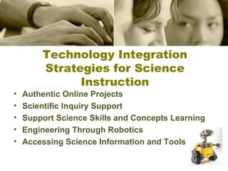 •
•
•
•
•

Technology Integration
Strategies for Science
Instruction
Authentic Online Projects
Scientific Inquiry Support
Support Science Skills and Concepts Learning
Engineering Through Robotics
Accessing Science Information and Tools

 