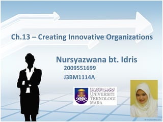 Nursyazwana bt. Idris 2009551699 J3BM1114A Ch.13 – Creating Innovative Organizations 