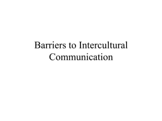 Barriers to Intercultural
Communication
 