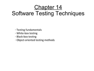Chapter 14
Software Testing Techniques
- Testing fundamentals
- White-box testing
- Black-box testing
- Object-oriented testing methods
 