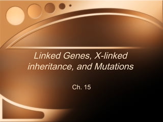 Linked Genes, X-linked
inheritance, and Mutations
Ch. 15

 