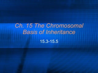 Ch. 15 The Chromosomal
Basis of Inheritance
15.3-15.5

 