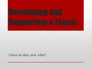 Developing and
Supporting a Thesis

I have an idea, now what?

 
