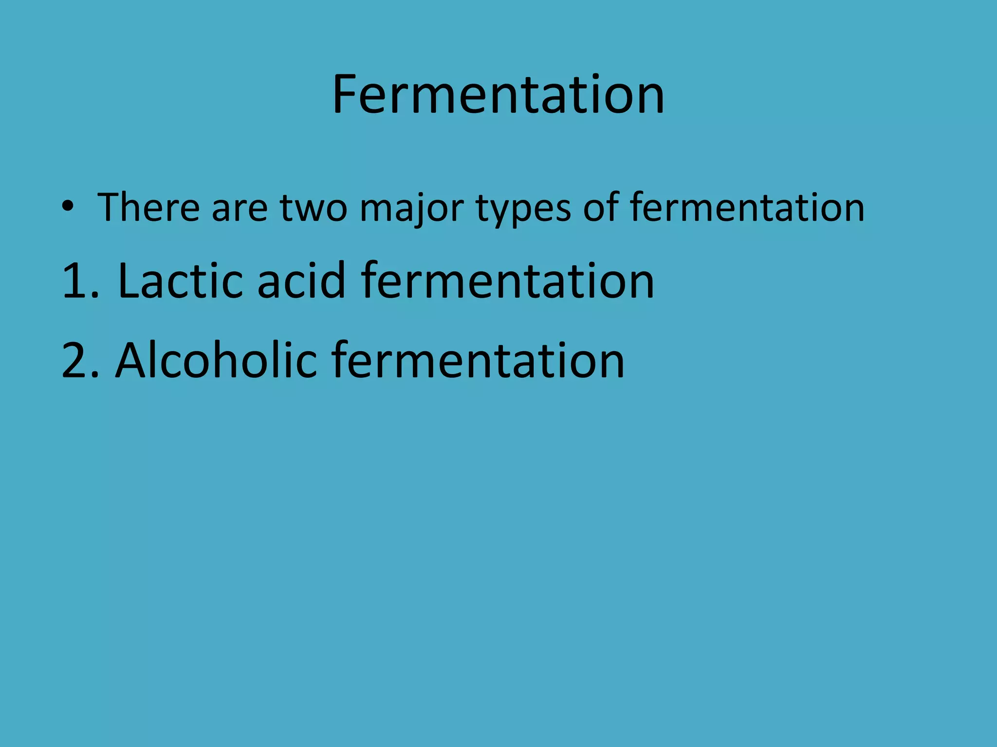 Fermentation
• There are two major types of fermentation

1. Lactic acid fermentation
2. Alcoholic fermentation

 