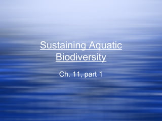 Sustaining Aquatic
Biodiversity
Ch. 11, part 1

 